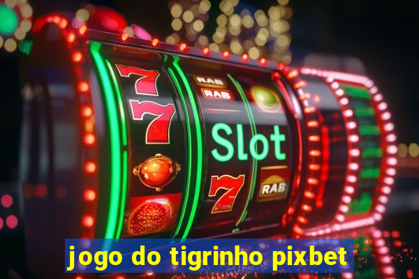 jogo do tigrinho pixbet